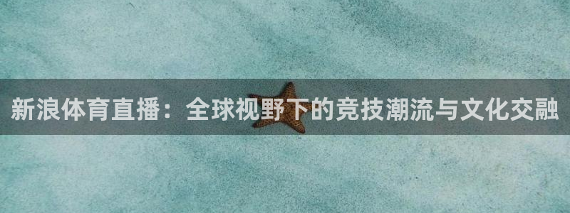 新浪体育直播：全球视野下的竞技潮流与文化交融
