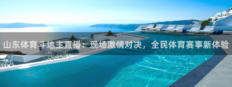 山东体育斗地主直播：现场激情对决，全民体育赛事新体验