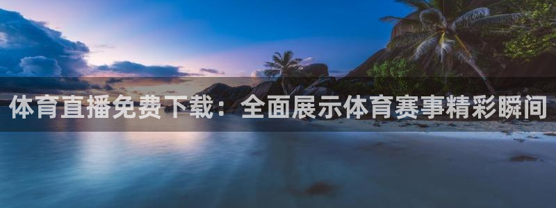 体育直播免费下载：全面展示体育赛事精彩瞬间