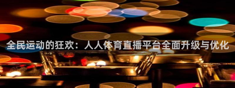 全民运动的狂欢：人人体育直播平台全面升级与优化